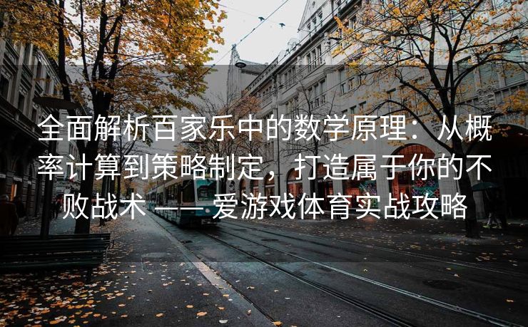 全面解析百家乐中的数学原理：从概率计算到策略制定，打造属于你的不败战术 —— 爱游戏体育实战攻略