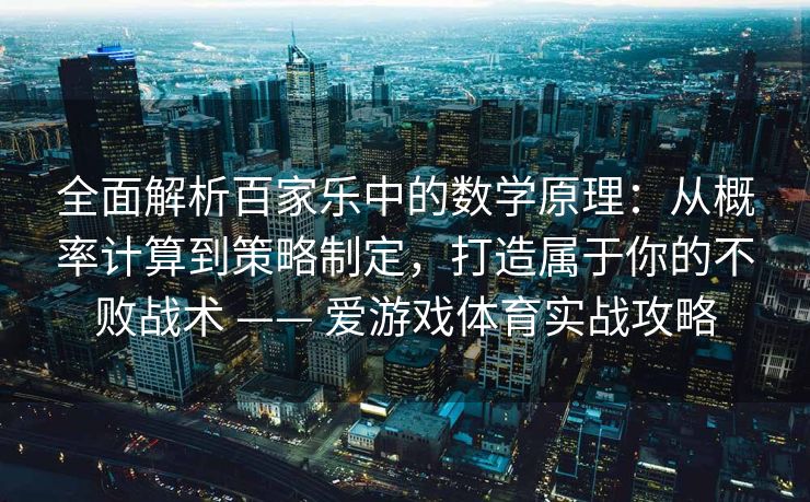 全面解析百家乐中的数学原理：从概率计算到策略制定，打造属于你的不败战术 —— 爱游戏体育实战攻略