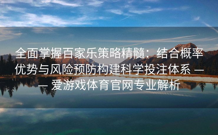 全面掌握百家乐策略精髓：结合概率优势与风险预防构建科学投注体系 —— 爱游戏体育官网专业解析