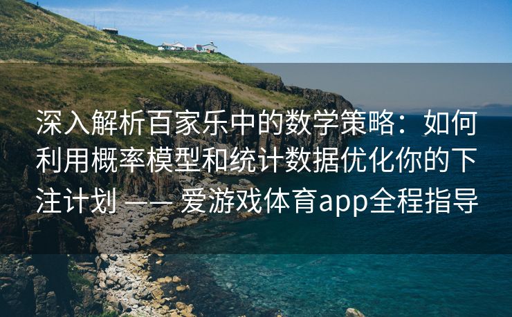 深入解析百家乐中的数学策略：如何利用概率模型和统计数据优化你的下注计划 —— 爱游戏体育app全程指导