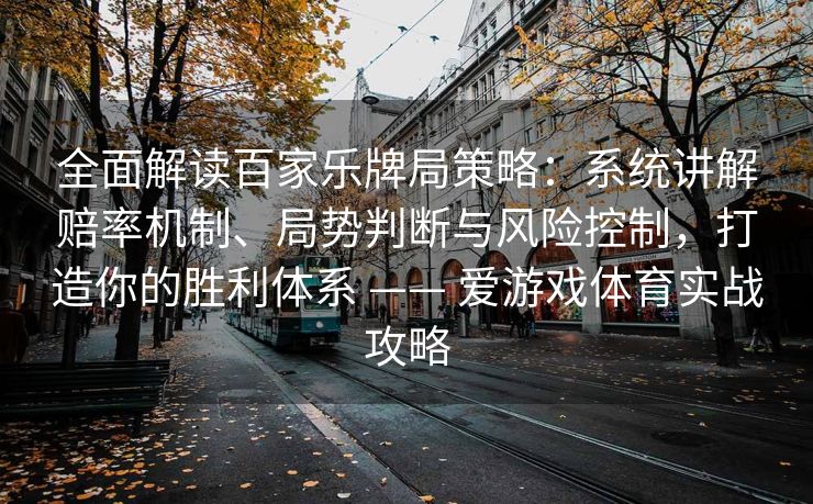 全面解读百家乐牌局策略：系统讲解赔率机制、局势判断与风险控制，打造你的胜利体系 —— 爱游戏体育实战攻略