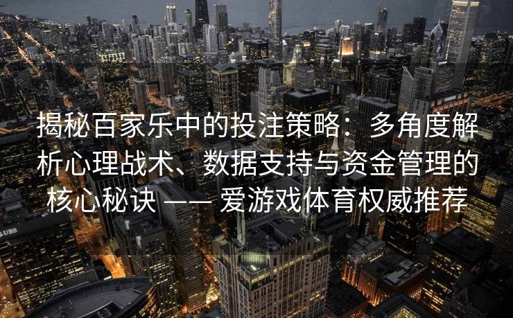 揭秘百家乐中的投注策略：多角度解析心理战术、数据支持与资金管理的核心秘诀 —— 爱游戏体育权威推荐