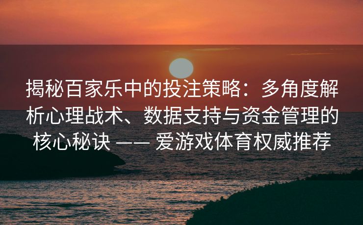 揭秘百家乐中的投注策略：多角度解析心理战术、数据支持与资金管理的核心秘诀 —— 爱游戏体育权威推荐
