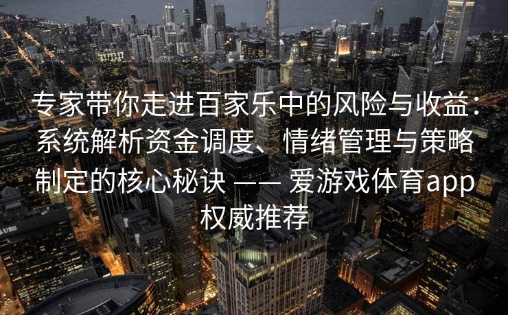 专家带你走进百家乐中的风险与收益：系统解析资金调度、情绪管理与策略制定的核心秘诀 —— 爱游戏体育app权威推荐