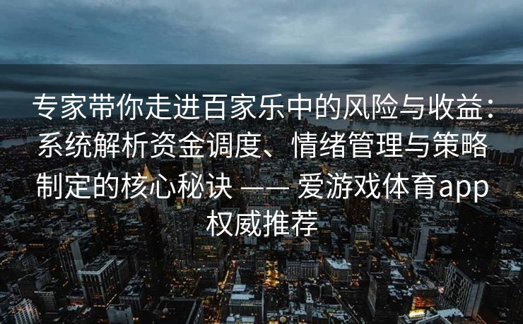 专家带你走进百家乐中的风险与收益：系统解析资金调度、情绪管理与策略制定的核心秘诀 —— 爱游戏体育app权威推荐
