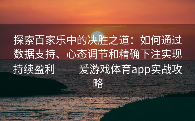 探索百家乐中的决胜之道：如何通过数据支持、心态调节和精确下注实现持续盈利 —— 爱游戏体育app实战攻略