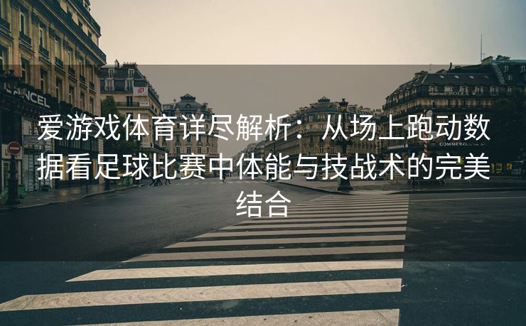 爱游戏体育详尽解析：从场上跑动数据看足球比赛中体能与技战术的完美结合