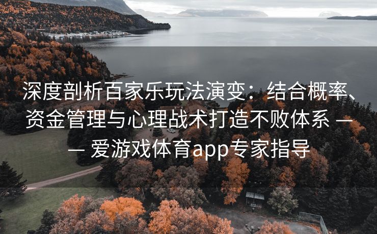 深度剖析百家乐玩法演变：结合概率、资金管理与心理战术打造不败体系 —— 爱游戏体育app专家指导