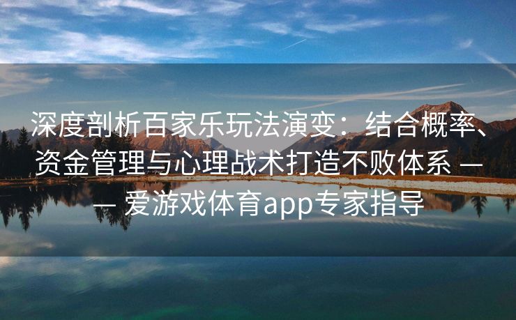深度剖析百家乐玩法演变：结合概率、资金管理与心理战术打造不败体系 —— 爱游戏体育app专家指导