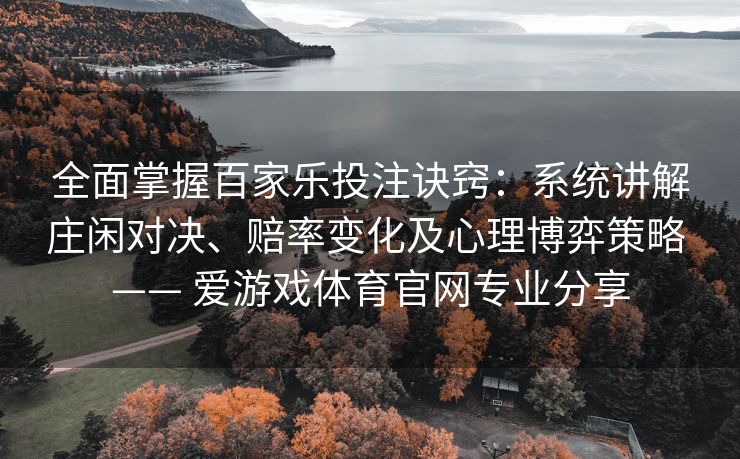 全面掌握百家乐投注诀窍：系统讲解庄闲对决、赔率变化及心理博弈策略 —— 爱游戏体育官网专业分享