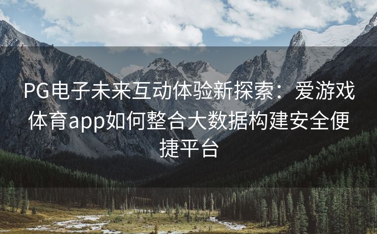 PG电子未来互动体验新探索：爱游戏体育app如何整合大数据构建安全便捷平台