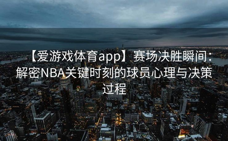 【爱游戏体育app】赛场决胜瞬间：解密NBA关键时刻的球员心理与决策过程