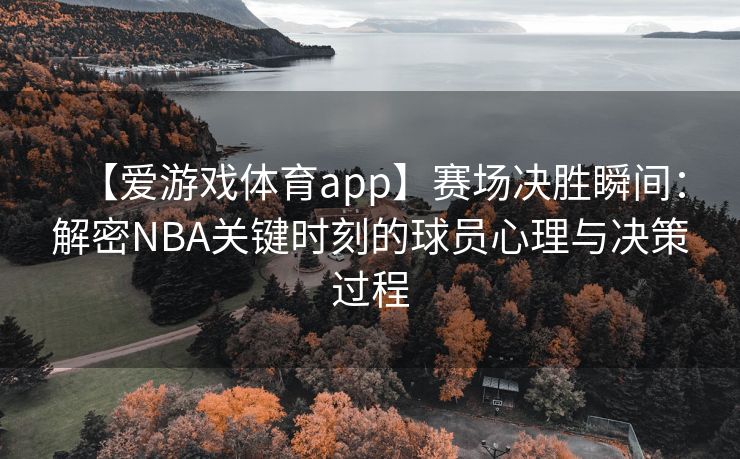 【爱游戏体育app】赛场决胜瞬间：解密NBA关键时刻的球员心理与决策过程
