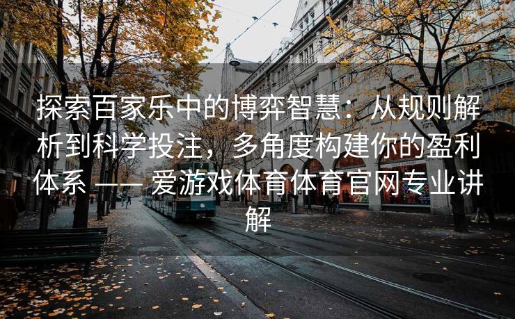 探索百家乐中的博弈智慧：从规则解析到科学投注，多角度构建你的盈利体系 —— 爱游戏体育体育官网专业讲解