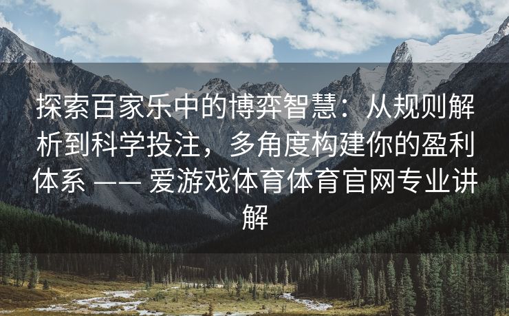 探索百家乐中的博弈智慧：从规则解析到科学投注，多角度构建你的盈利体系 —— 爱游戏体育体育官网专业讲解