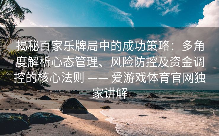 揭秘百家乐牌局中的成功策略：多角度解析心态管理、风险防控及资金调控的核心法则 —— 爱游戏体育官网独家讲解