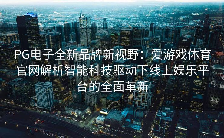 PG电子全新品牌新视野：爱游戏体育官网解析智能科技驱动下线上娱乐平台的全面革新