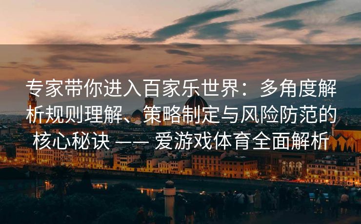专家带你进入百家乐世界：多角度解析规则理解、策略制定与风险防范的核心秘诀 —— 爱游戏体育全面解析
