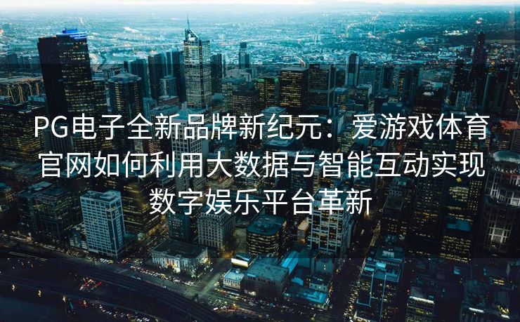 PG电子全新品牌新纪元：爱游戏体育官网如何利用大数据与智能互动实现数字娱乐平台革新