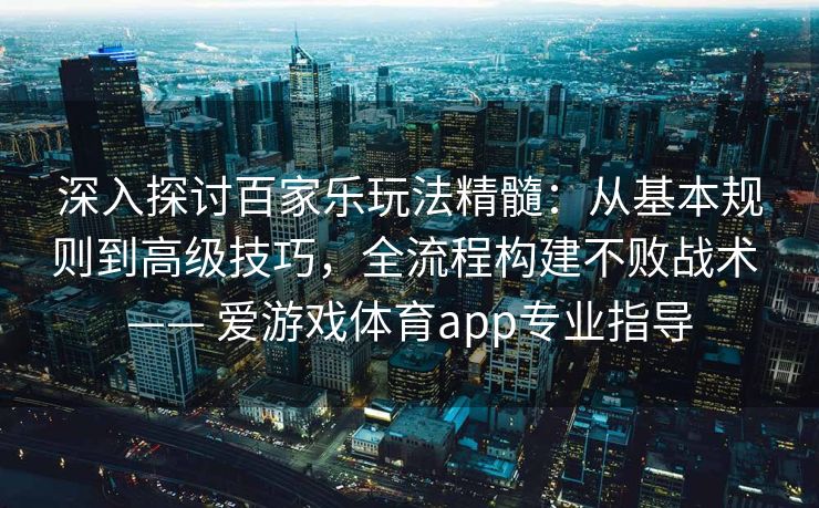 深入探讨百家乐玩法精髓：从基本规则到高级技巧，全流程构建不败战术 —— 爱游戏体育app专业指导