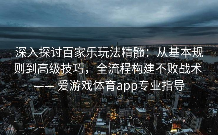深入探讨百家乐玩法精髓:从基本规则到高级技巧,全流程构建不败战术 —— 爱游戏体育app专业指导 深入探讨百家乐玩法精髓:从基本规则到高级技巧,全流程构建不败战术 —— 爱游戏体育app专业指导