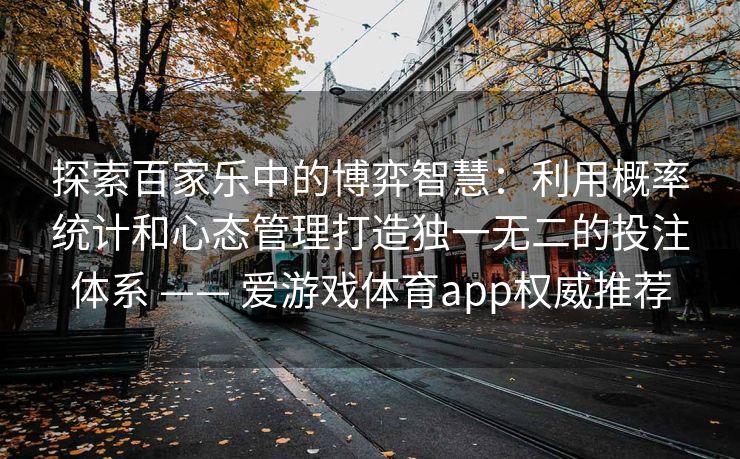 探索百家乐中的博弈智慧：利用概率统计和心态管理打造独一无二的投注体系 —— 爱游戏体育app权威推荐