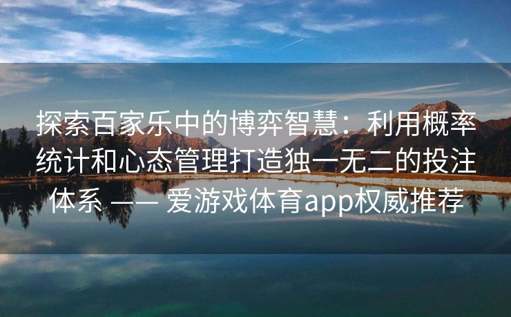 探索百家乐中的博弈智慧：利用概率统计和心态管理打造独一无二的投注体系 —— 爱游戏体育app权威推荐