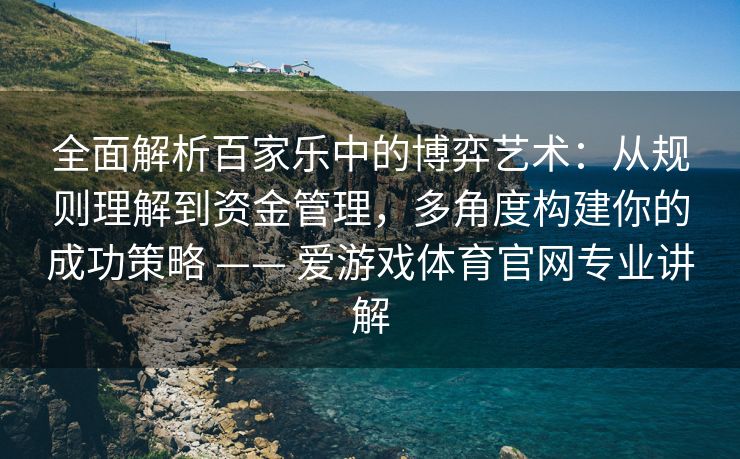 全面解析百家乐中的博弈艺术：从规则理解到资金管理，多角度构建你的成功策略 —— 爱游戏体育官网专业讲解