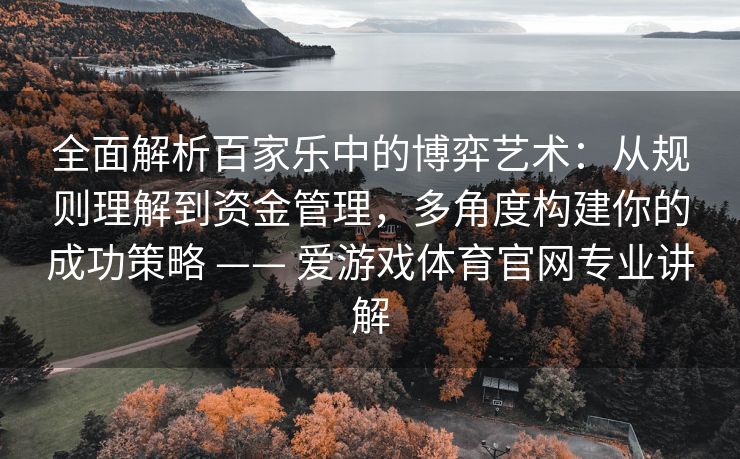 全面解析百家乐中的博弈艺术：从规则理解到资金管理，多角度构建你的成功策略 —— 爱游戏体育官网专业讲解