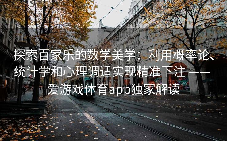 探索百家乐的数学美学：利用概率论、统计学和心理调适实现精准下注 —— 爱游戏体育app独家解读
