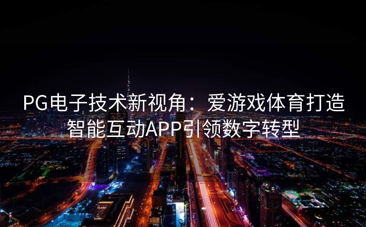 PG电子技术新视角：爱游戏体育打造智能互动APP引领数字转型