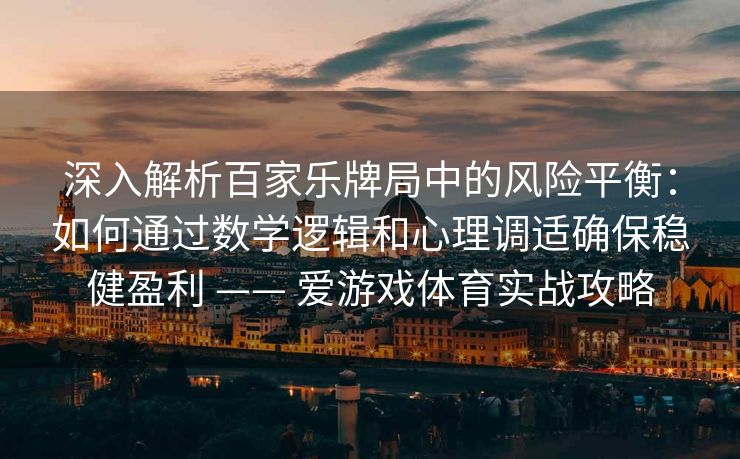 深入解析百家乐牌局中的风险平衡：如何通过数学逻辑和心理调适确保稳健盈利 —— 爱游戏体育实战攻略