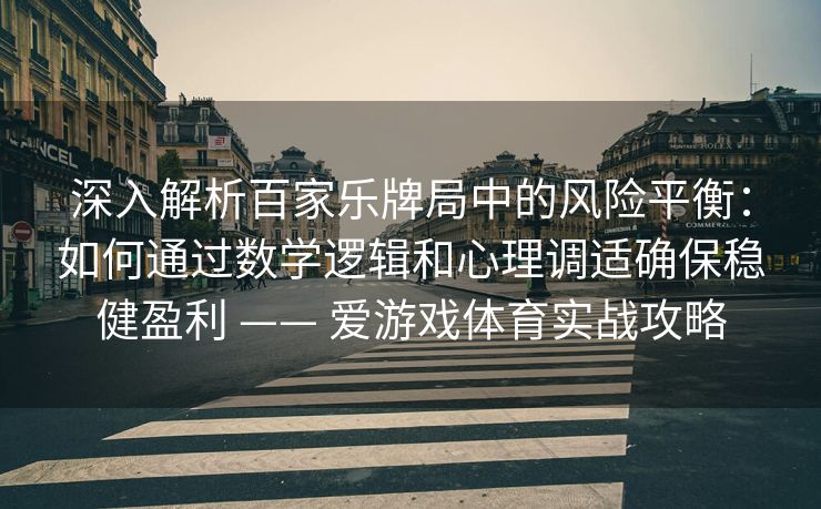 深入解析百家乐牌局中的风险平衡：如何通过数学逻辑和心理调适确保稳健盈利 —— 爱游戏体育实战攻略
