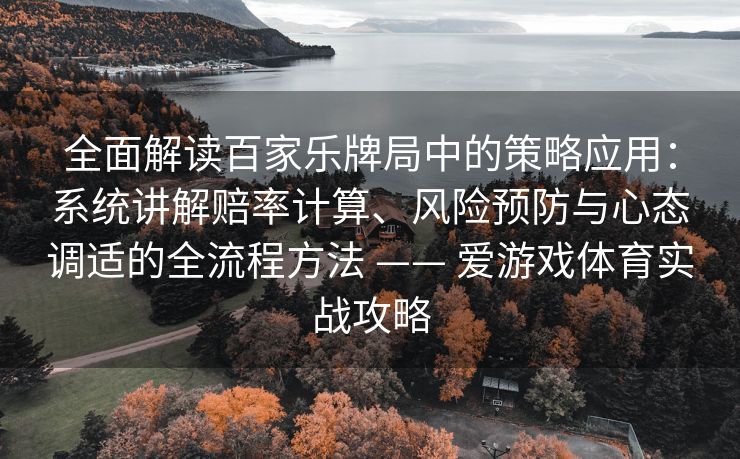 全面解读百家乐牌局中的策略应用：系统讲解赔率计算、风险预防与心态调适的全流程方法 —— 爱游戏体育实战攻略