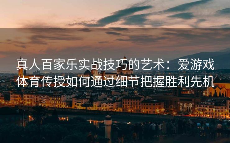 真人百家乐实战技巧的艺术：爱游戏体育传授如何通过细节把握胜利先机