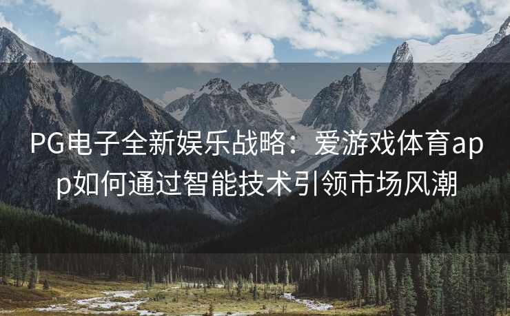 PG电子全新娱乐战略：爱游戏体育app如何通过智能技术引领市场风潮