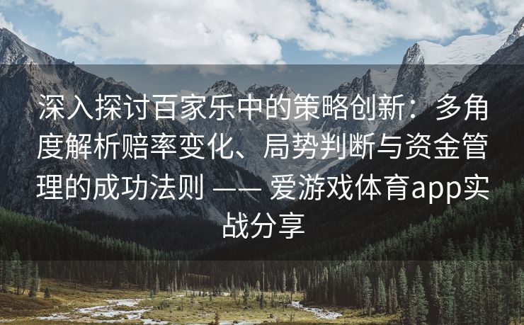 深入探讨百家乐中的策略创新：多角度解析赔率变化、局势判断与资金管理的成功法则 —— 爱游戏体育app实战分享