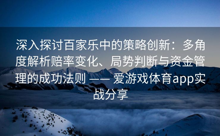 深入探讨百家乐中的策略创新：多角度解析赔率变化、局势判断与资金管理的成功法则 —— 爱游戏体育app实战分享