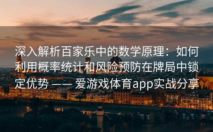 深入解析百家乐中的数学原理：如何利用概率统计和风险预防在牌局中锁定优势 —— 爱游戏体育app实战分享