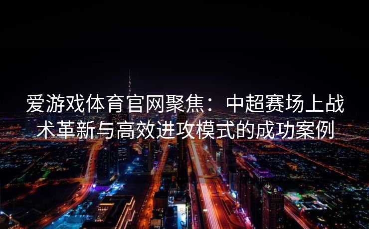 爱游戏体育官网聚焦：中超赛场上战术革新与高效进攻模式的成功案例