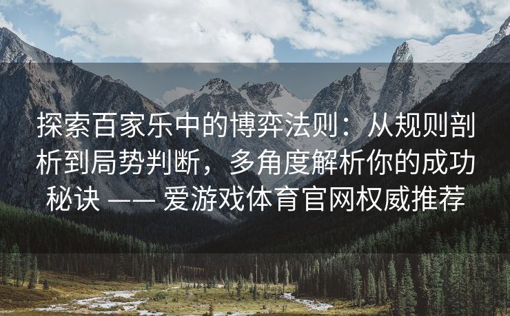 探索百家乐中的博弈法则：从规则剖析到局势判断，多角度解析你的成功秘诀 —— 爱游戏体育官网权威推荐