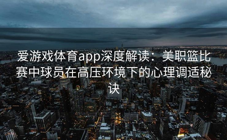 爱游戏体育app深度解读：美职篮比赛中球员在高压环境下的心理调适秘诀