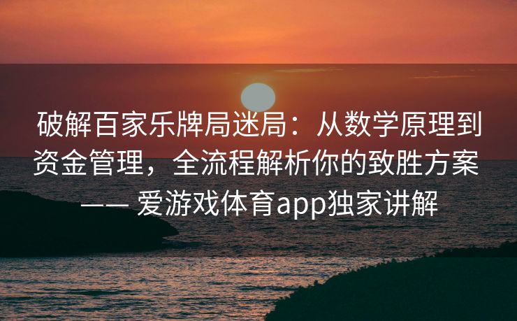 破解百家乐牌局迷局:从数学原理到资金管理,全流程解析你的致胜方案 —— 爱游戏体育app独家讲解 破解百家乐牌局迷局:从数学原理到资金管理,全流程解析你的致胜方案 —— 爱游戏体育app独家讲解