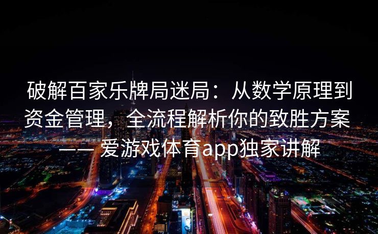 破解百家乐牌局迷局:从数学原理到资金管理,全流程解析你的致胜方案 —— 爱游戏体育app独家讲解 破解百家乐牌局迷局:从数学原理到资金管理,全流程解析你的致胜方案 —— 爱游戏体育app独家讲解