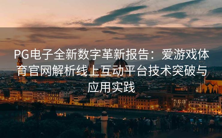 PG电子全新数字革新报告：爱游戏体育官网解析线上互动平台技术突破与应用实践