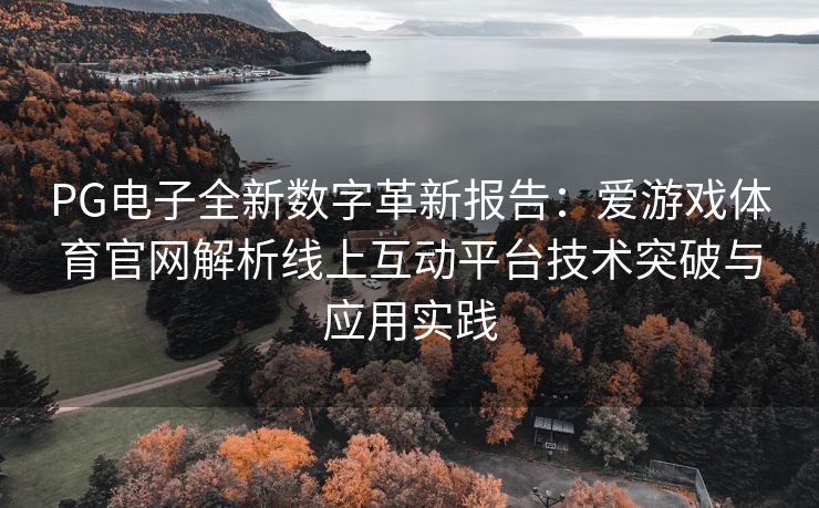 PG电子全新数字革新报告：爱游戏体育官网解析线上互动平台技术突破与应用实践