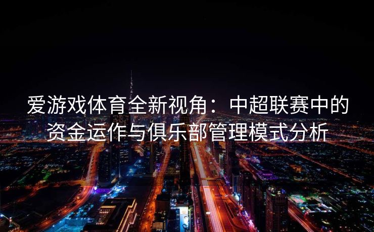 爱游戏体育全新视角：中超联赛中的资金运作与俱乐部管理模式分析