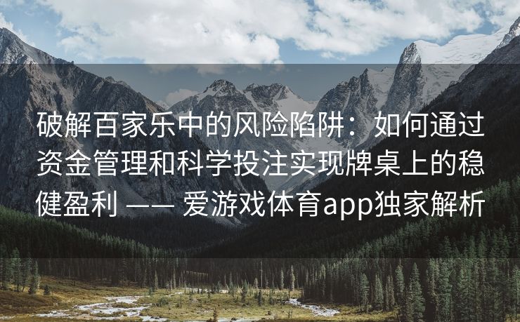 破解百家乐中的风险陷阱：如何通过资金管理和科学投注实现牌桌上的稳健盈利 —— 爱游戏体育app独家解析
