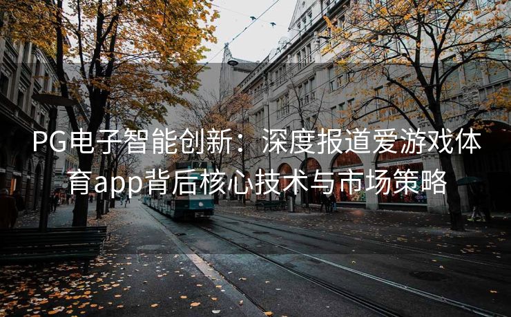 PG电子智能创新：深度报道爱游戏体育app背后核心技术与市场策略