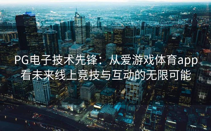 PG电子技术先锋：从爱游戏体育app看未来线上竞技与互动的无限可能